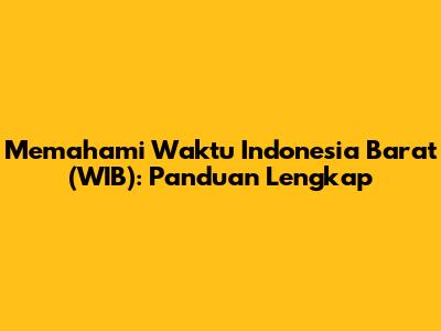 Memahami Waktu Indonesia Barat (WIB): Panduan Lengkap