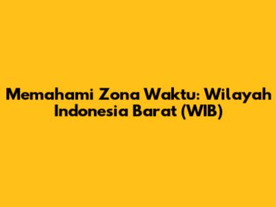 Memahami Zona Waktu: Wilayah Indonesia Barat (WIB)