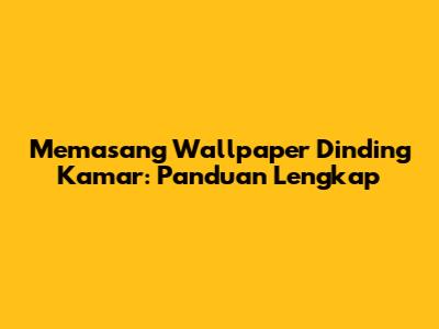 Memasang Wallpaper Dinding Kamar: Panduan Lengkap