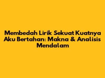 Membedah Lirik 'Sekuat Kuatnya Aku Bertahan': Makna & Analisis Mendalam
