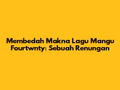 Membedah Makna Lagu Mangu Fourtwnty: Sebuah Renungan