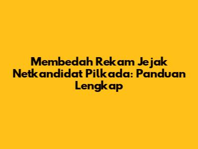 Membedah Rekam Jejak Netkandidat Pilkada: Panduan Lengkap
