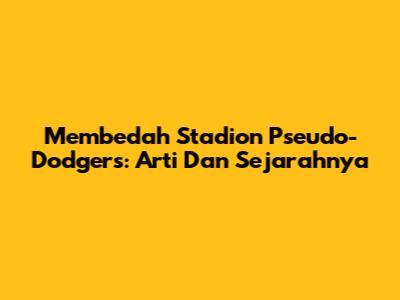 Membedah Stadion Pseudo-Dodgers: Arti Dan Sejarahnya
