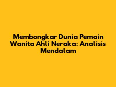Membongkar Dunia Pemain Wanita Ahli Neraka: Analisis Mendalam