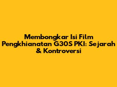 Membongkar Isi Film Pengkhianatan G30S PKI: Sejarah & Kontroversi