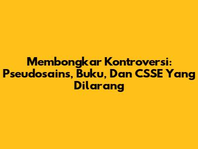 Membongkar Kontroversi: Pseudosains, Buku, Dan CSSE Yang Dilarang