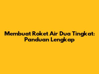 Membuat Roket Air Dua Tingkat: Panduan Lengkap