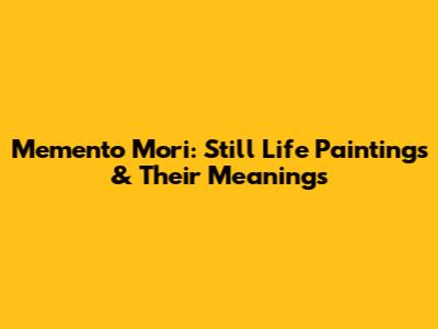 Memento Mori: Still Life Paintings & Their Meanings