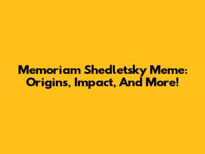 Memoriam Shedletsky Meme: Origins, Impact, And More!