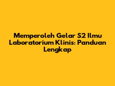 Memperoleh Gelar S2 Ilmu Laboratorium Klinis: Panduan Lengkap