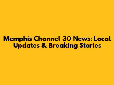 Memphis Channel 30 News: Local Updates & Breaking Stories