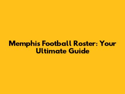 Memphis Football Roster: Your Ultimate Guide