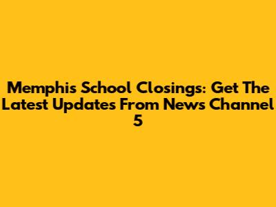 Memphis School Closings: Get The Latest Updates From News Channel 5