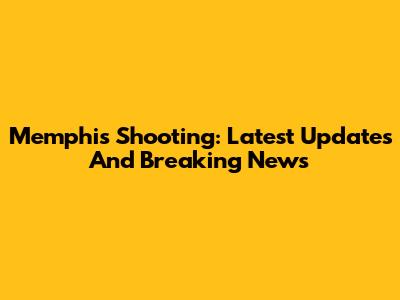 Memphis Shooting: Latest Updates And Breaking News