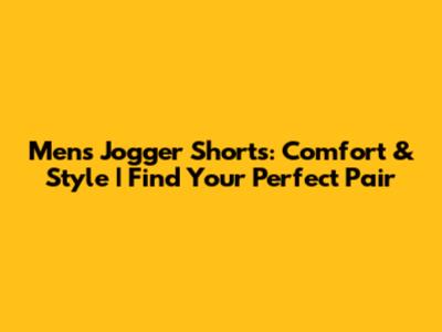 Men's Jogger Shorts: Comfort & Style | Find Your Perfect Pair