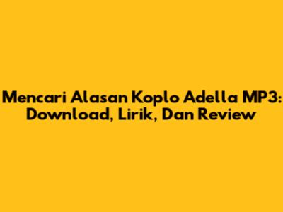 Mencari Alasan Koplo Adella MP3: Download, Lirik, Dan Review