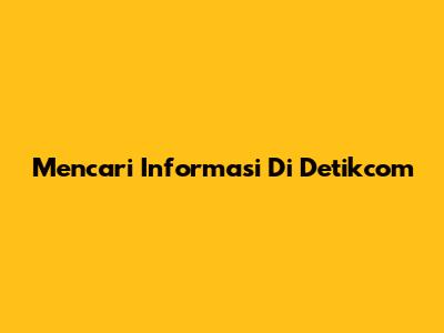 Mencari Informasi Di Detikcom