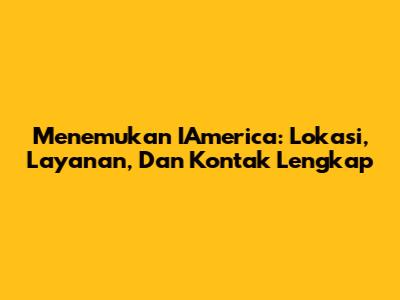Menemukan IAmerica: Lokasi, Layanan, Dan Kontak Lengkap