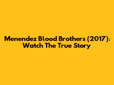 Menendez Blood Brothers (2017): Watch The True Story