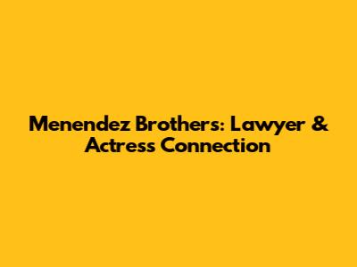 Menendez Brothers: Lawyer & Actress Connection