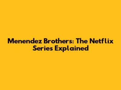 Menendez Brothers: The Netflix Series Explained