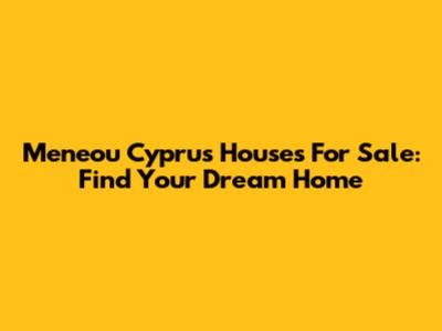Meneou Cyprus Houses For Sale: Find Your Dream Home