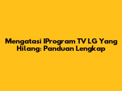 Mengatasi IProgram TV LG Yang Hilang: Panduan Lengkap