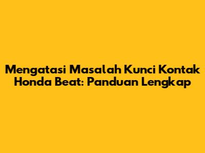 Mengatasi Masalah Kunci Kontak Honda Beat: Panduan Lengkap