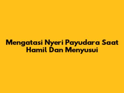 Mengatasi Nyeri Payudara Saat Hamil Dan Menyusui