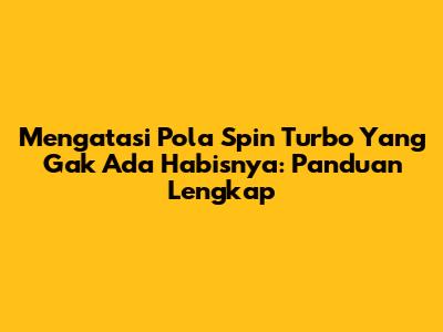 Mengatasi Pola Spin Turbo Yang Gak Ada Habisnya: Panduan Lengkap