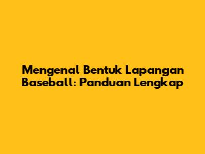 Mengenal Bentuk Lapangan Baseball: Panduan Lengkap