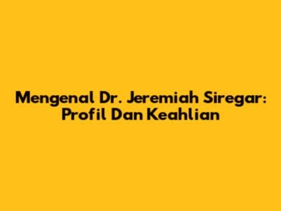 Mengenal Dr. Jeremiah Siregar: Profil Dan Keahlian