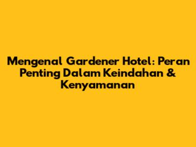 Mengenal Gardener Hotel: Peran Penting Dalam Keindahan & Kenyamanan