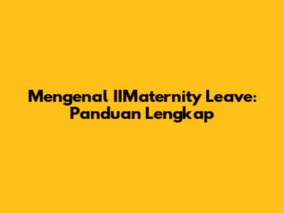 Mengenal IIMaternity Leave: Panduan Lengkap
