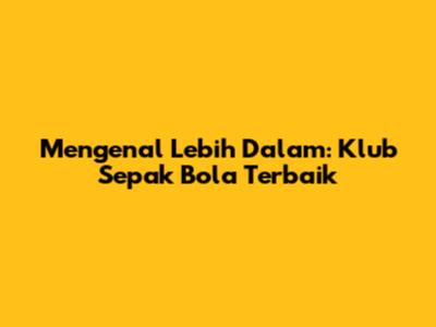 Mengenal Lebih Dalam: Klub Sepak Bola Terbaik
