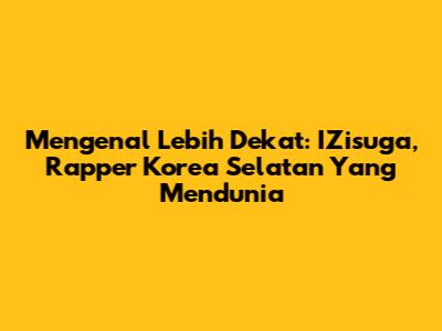Mengenal Lebih Dekat: IZisuga, Rapper Korea Selatan Yang Mendunia