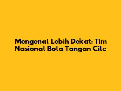 Mengenal Lebih Dekat: Tim Nasional Bola Tangan Cile