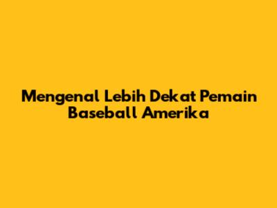 Mengenal Lebih Dekat Pemain Baseball Amerika