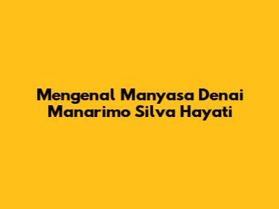 Mengenal Manyasa Denai Manarimo Silva Hayati