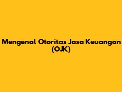 Mengenal Otoritas Jasa Keuangan (OJK)
