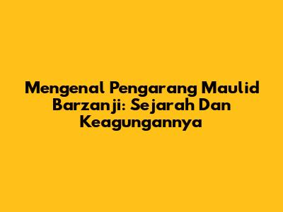Mengenal Pengarang Maulid Barzanji: Sejarah Dan Keagungannya