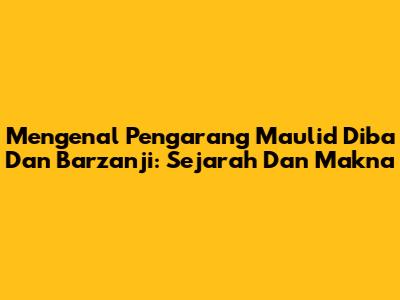 Mengenal Pengarang Maulid Diba Dan Barzanji: Sejarah Dan Makna