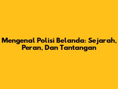 Mengenal Polisi Belanda: Sejarah, Peran, Dan Tantangan