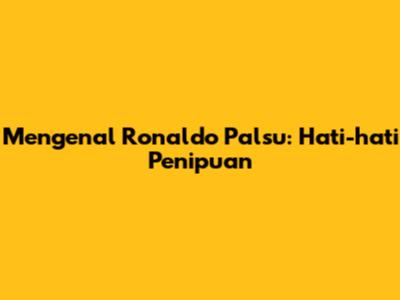 Mengenal Ronaldo Palsu: Hati-hati Penipuan