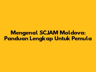 Mengenal SCJAM Moldova: Panduan Lengkap Untuk Pemula