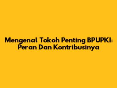 Mengenal Tokoh Penting BPUPKI: Peran Dan Kontribusinya