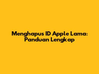 Menghapus ID Apple Lama: Panduan Lengkap