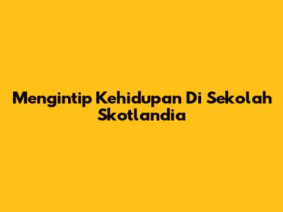 Mengintip Kehidupan Di Sekolah Skotlandia
