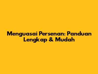 Menguasai Persenan: Panduan Lengkap & Mudah
