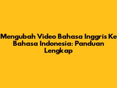 Mengubah Video Bahasa Inggris Ke Bahasa Indonesia: Panduan Lengkap